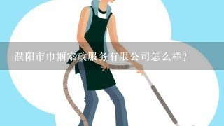 濮阳市巾帼家政服务有限公司怎么样？