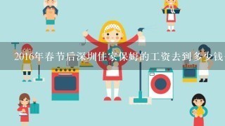 2016年春节后深圳住家保姆的工资去到多少钱一个月啊?不知不住家保姆工资高还是住家的工资高？