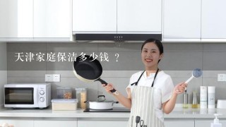 天津家庭保洁多少钱 ？