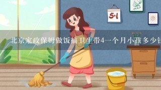 北京家政保姆做饭搞卫生带4一个月小孩多少钱一个月不住家