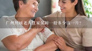 广州照顾老人住家保姆一般多少钱一月？