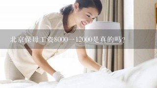 北京保母工资8000一12000是真的吗？