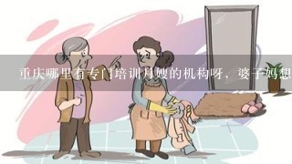 重庆哪里有专门培训月嫂的机构呀，婆子妈想去学，宝妈们有推荐的没
