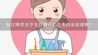 松江哪里有学烹饪做点心之类的家政课啊?