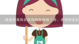 我想帮我妈在深圳找份保姆工作，希望网友们帮帮忙！！
