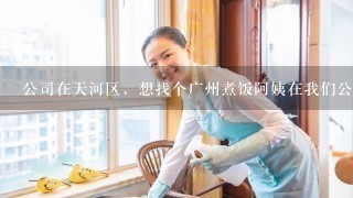公司在天河区，想找个广州煮饭阿姨在我们公司煮饭，去哪找好些？