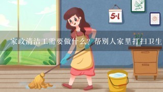 家政清洁工需要做什么? 帮别人家里打扫卫生 主要要做些什么?