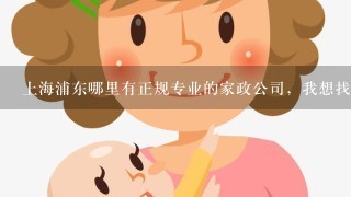 上海浦东哪里有正规专业的家政公司，我想找1个育婴