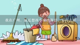 我在广州，最近想找个家政保洁，有什么好1点的钟点工可以介绍1下吗？