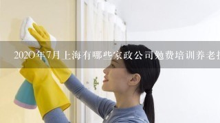 202O年7月上海有哪些家政公司勉费培训养老护理并安排工作？