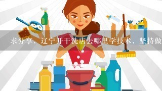 求分享，辽宁开干洗店去哪里学技术，坚持做的话有好结果吗？