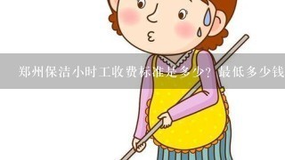 郑州保洁小时工收费标准是多少？最低多少钱1次？