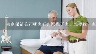 南京保洁公司哪家好，刚搬了家，想要找1家比较专业的保洁公司打扫卫生。