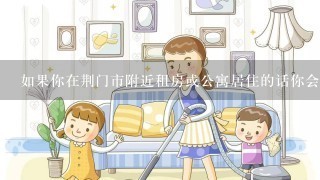 如果你在荆门市附近租房或公寓居住的话你会使用家政服务公司进行保洁工作吗